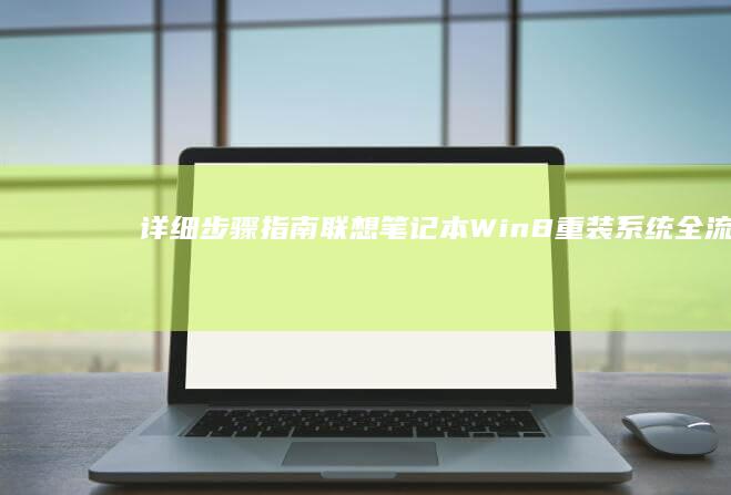 详细步骤指南：联想笔记本Win8重装系统全流程 (详细步骤指南:怎样安装3D定制女仆游戏)