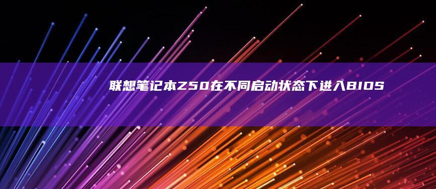 联想笔记本Z50在不同启动状态下进入BIOS的方法 (联想笔记本怎么进入bios)