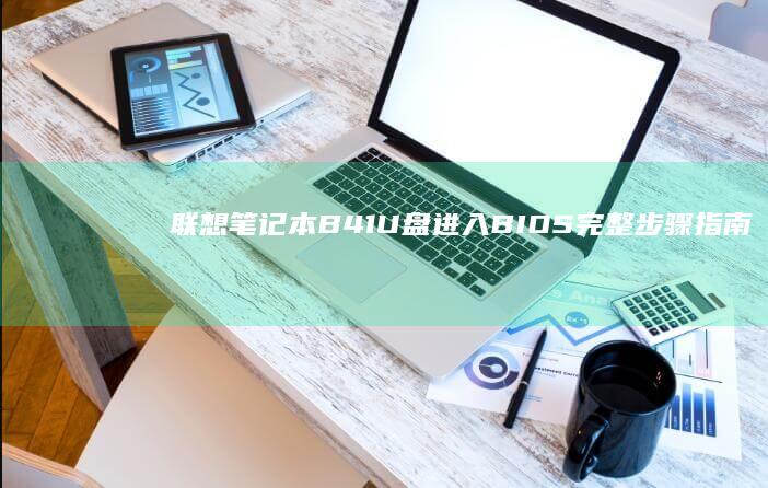 联想笔记本B41 U盘进入BIOS完整步骤指南 (联想笔记本bios怎么进入)