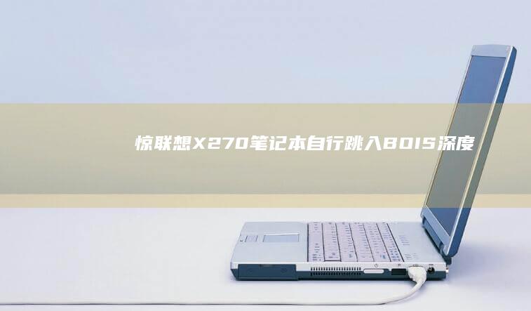 惊！联想X270笔记本自行跳入BOIS：深度还原事件始末 (联想x2cu)