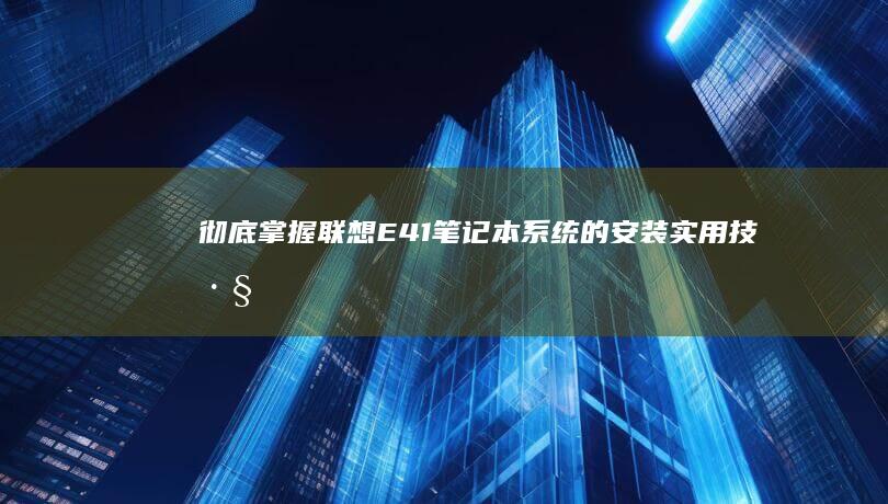 彻底掌握联想E41笔记本系统的安装：实用技巧与注意事项 (彻底掌握联想的例子)