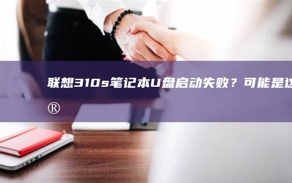 联想310s笔记本U盘启动失败？可能是这些问题... (联想310s笔记本)